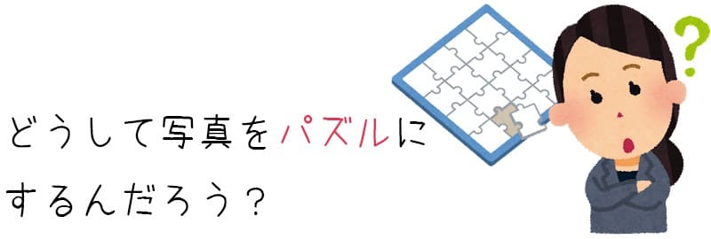 どうして写真をパズルにするの？